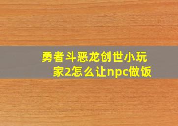 勇者斗恶龙创世小玩家2怎么让npc做饭