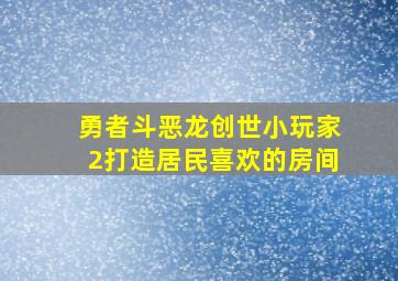 勇者斗恶龙创世小玩家2打造居民喜欢的房间