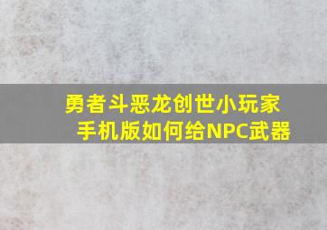 勇者斗恶龙创世小玩家手机版如何给NPC武器