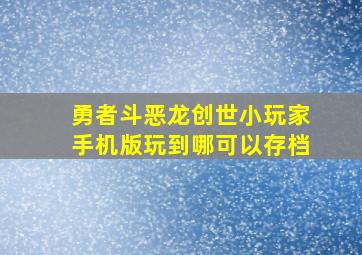 勇者斗恶龙创世小玩家手机版玩到哪可以存档