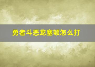 勇者斗恶龙塞顿怎么打