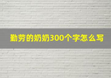 勤劳的奶奶300个字怎么写