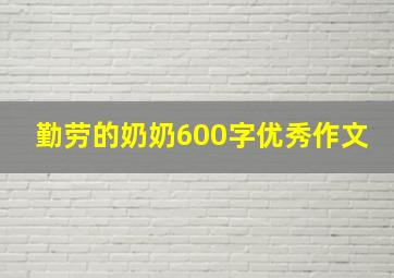 勤劳的奶奶600字优秀作文