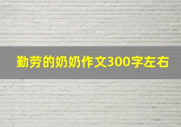 勤劳的奶奶作文300字左右