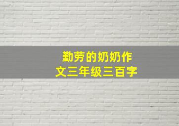 勤劳的奶奶作文三年级三百字