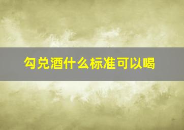 勾兑酒什么标准可以喝