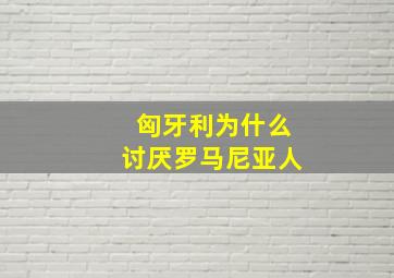 匈牙利为什么讨厌罗马尼亚人