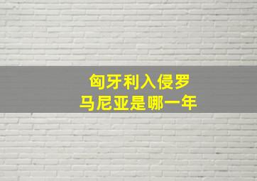 匈牙利入侵罗马尼亚是哪一年