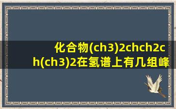 化合物(ch3)2chch2ch(ch3)2在氢谱上有几组峰