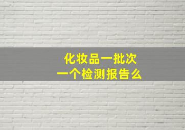 化妆品一批次一个检测报告么