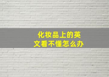 化妆品上的英文看不懂怎么办