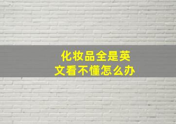 化妆品全是英文看不懂怎么办