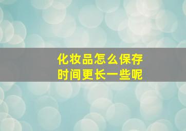 化妆品怎么保存时间更长一些呢