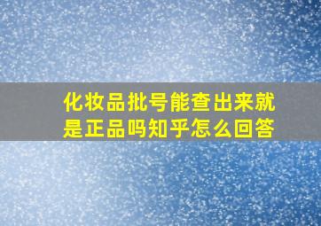 化妆品批号能查出来就是正品吗知乎怎么回答