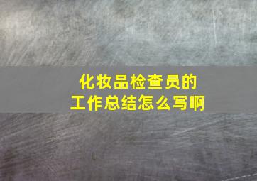 化妆品检查员的工作总结怎么写啊