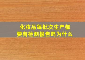 化妆品每批次生产都要有检测报告吗为什么