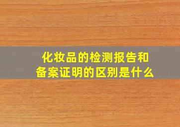 化妆品的检测报告和备案证明的区别是什么