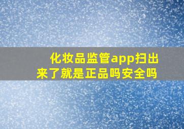 化妆品监管app扫出来了就是正品吗安全吗