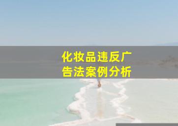 化妆品违反广告法案例分析