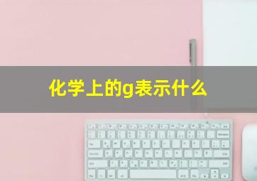 化学上的g表示什么