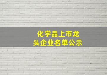 化学品上市龙头企业名单公示