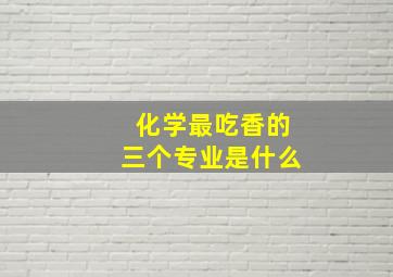 化学最吃香的三个专业是什么