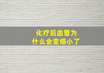 化疗后血管为什么会变细小了