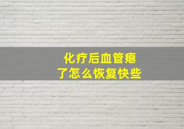 化疗后血管瘪了怎么恢复快些