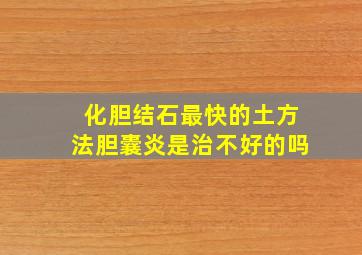 化胆结石最快的土方法胆囊炎是治不好的吗