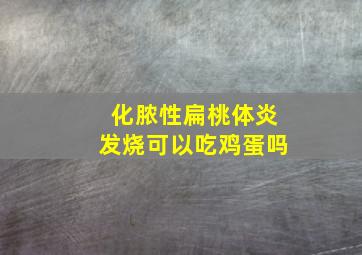 化脓性扁桃体炎发烧可以吃鸡蛋吗