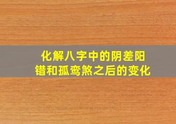 化解八字中的阴差阳错和孤鸾煞之后的变化