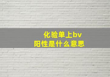 化验单上bv阳性是什么意思