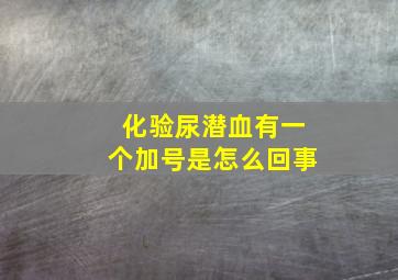 化验尿潜血有一个加号是怎么回事