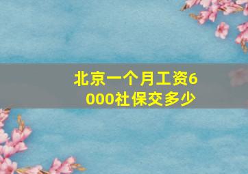 北京一个月工资6000社保交多少