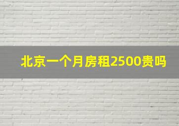 北京一个月房租2500贵吗