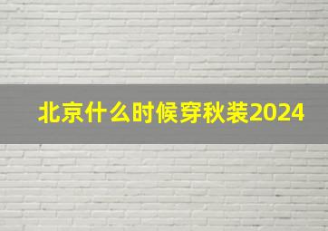 北京什么时候穿秋装2024