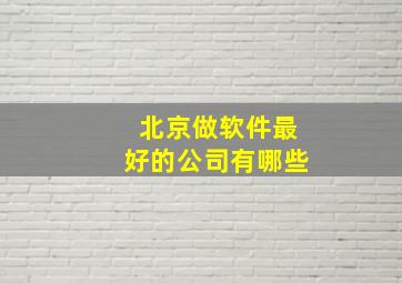 北京做软件最好的公司有哪些