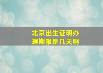 北京出生证明办理期限是几天啊