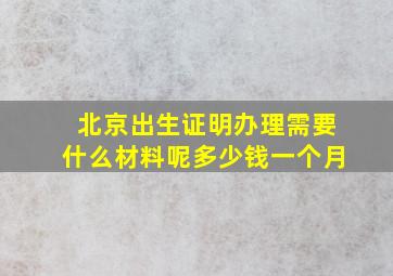 北京出生证明办理需要什么材料呢多少钱一个月