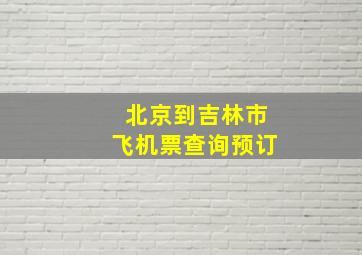 北京到吉林市飞机票查询预订