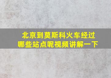 北京到莫斯科火车经过哪些站点呢视频讲解一下