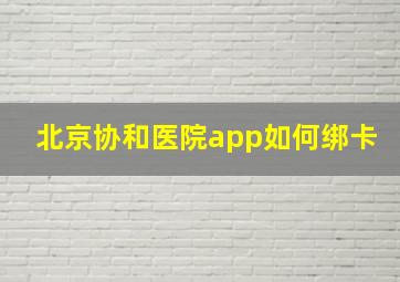 北京协和医院app如何绑卡