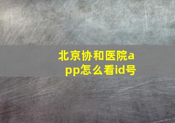 北京协和医院app怎么看id号