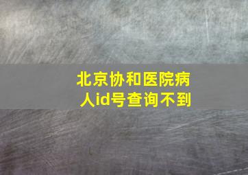 北京协和医院病人id号查询不到