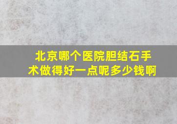 北京哪个医院胆结石手术做得好一点呢多少钱啊