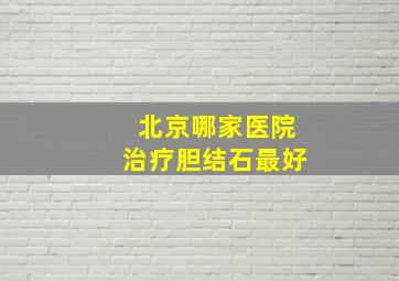 北京哪家医院治疗胆结石最好