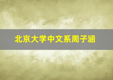 北京大学中文系周子涵