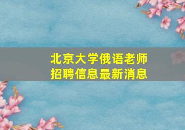 北京大学俄语老师招聘信息最新消息