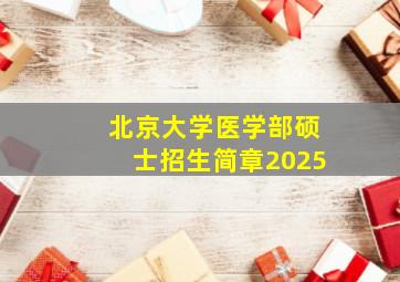 北京大学医学部硕士招生简章2025