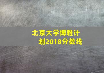 北京大学博雅计划2018分数线